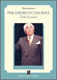 Per amore di una rima. Tutte le poesie - Mario Scaccia - Libro Persiani 2011, Poesia | Libraccio.it