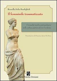 Il femminile traumatizzato. Un'analisi medico-antropologica nella cultura patriarcale in occidente - Rossella S. Bonfiglioli - Libro Persiani 2011, Sviluppo integrale | Libraccio.it