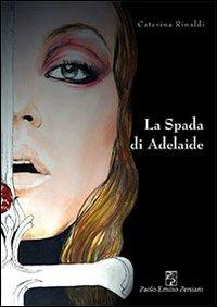 La spada di Adelaide - Caterina Rinaldi - Libro Persiani 2012, Narrativa | Libraccio.it