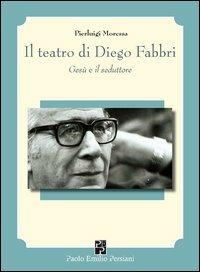 Il teatro di Diego Fabbri. Gesù e il seduttore - Pierluigi Moressa - Libro Persiani 2012, Teatro | Libraccio.it
