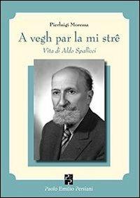 A vegh par la mi strê. Vita di Aldo Spallicci - Pierluigi Moressa - Libro Persiani 2013, Storia locale | Libraccio.it