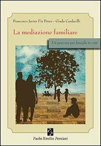 La mediazione familiare. Un percorso per famiglie in crisi - Francisco J. Fiz Perez, Giada Cardarilli - Libro Persiani 2013, Sviluppo integrale | Libraccio.it