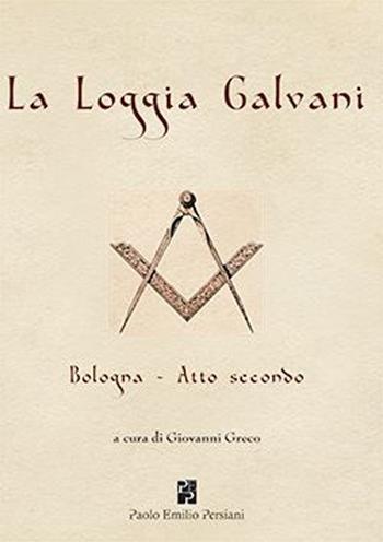 La loggia Galvani. Bologna. Atto secondo  - Libro Persiani 2013, Studi massonici | Libraccio.it