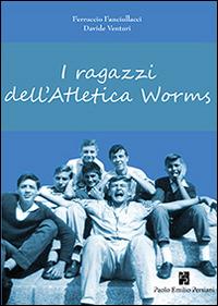 I ragazzi dell'Atletica Worms - Ferruccio Fanciullacci, Davide Venturini - Libro Persiani 2013, Narrativa | Libraccio.it