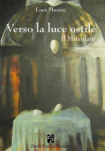 Verso la luce ostile. Il Mitridate - Luca Manini - Libro Persiani 2013, Poesia | Libraccio.it