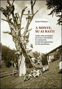 A monte su ai baiti. I baiti sulla montagna di Levico. Il territorio, le costruzioni, le attività tradizionali, la vita quotidiana - Franco Frisanco - Libro Publistampa 2009, Saggi | Libraccio.it