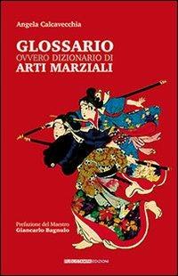 Glossario ovvero dizionario di arti marziali - Angela Calcavecchia - Libro Publistampa 2010 | Libraccio.it