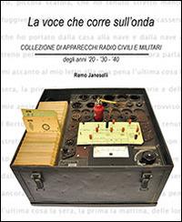 La voce che corre sull'onda. Collezione di apparecchi radio civili e militari - Remo Janeselli - Libro Publistampa 2014 | Libraccio.it