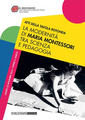 La modernità di Maria Montessori tra scienza e pedagogia. Atti della tavola rotonda  - Libro Publistampa 2015 | Libraccio.it