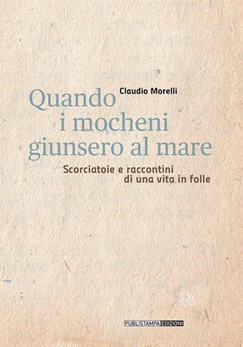 Quando i mocheni giunsero al mare. Scorciatoie e racconti di una vita in folle - Claudio Morelli - Libro Publistampa 2015 | Libraccio.it