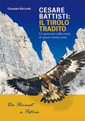 Cesare Battisti. Il Tirolo tradito. Un percorso nella storia di questa nostra terra