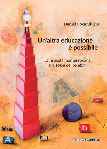 Un' altra educazione è possibile. La risposta montessoriana ai bisogni dei bambini - Daniela Scandurra - Libro Publistampa 2017 | Libraccio.it