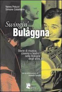 Swingin' Bulåggna. Storie di musica, cinema e teatro nella Bologna degli anni '60 - Vanes Poluzzi, Simone Colantonio, Roberto Benatti - Libro I Libri di Emil 2010, Dissertazioni | Libraccio.it