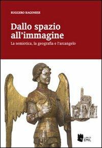 Dallo spazio all'immagine. La semiotica, la geografia e l'arcangelo - Ruggero Ragonese - Libro I Libri di Emil 2011 | Libraccio.it