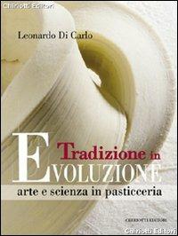 Tradizione in evoluzione. Arte e scienza in pasticceria - Leonardo Di Carlo - Libro Chiriotti 2012 | Libraccio.it