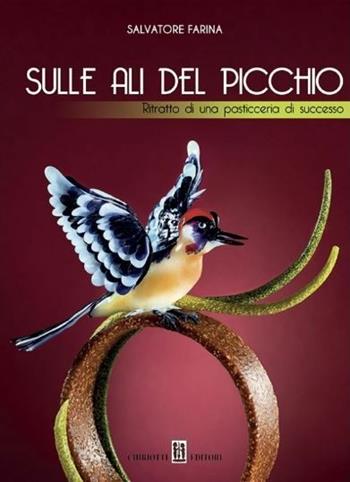 Sulle ali del Picchio. Ritratto di una pasticceria di successo. Ediz. illustrata - Salvatore Farina - Libro Chiriotti 2019 | Libraccio.it