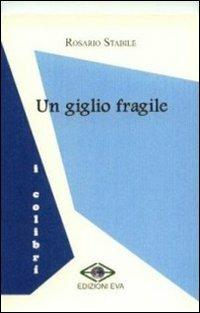 Un giglio fragile - Rosario Stabile - Libro Edizioni Eva 2010, I colibrì | Libraccio.it