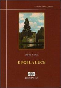 E poi la luce - Maria Giusti - Libro Edizioni Eva 2010 | Libraccio.it