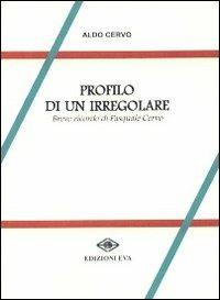 Profilo di un irregolare. Breve ricordo di Pasquale Cervo - Aldo Cervo - Libro Edizioni Eva 2011 | Libraccio.it