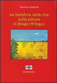 La metafora della vita nella pittura di Biagio D'Ingeo - Maurizio Zambardi - Libro Edizioni Eva 2014 | Libraccio.it