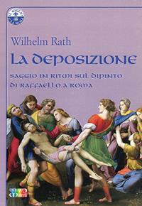 La deposizione. Saggio in ritmi sul dipinto di Raffaello a Roma - Wilhelm Rath - Libro Cambiamenti 2009, Il giglio e la rosa | Libraccio.it