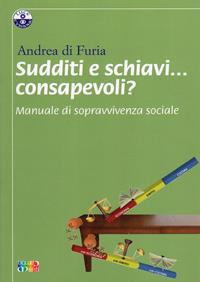 Sudditi e schiavi... consapevoli? Manuale di sopravvivenza sociale - Andrea Di Furia - Libro Cambiamenti 2010, Luce e visione | Libraccio.it