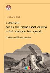 I misteri della Via Crucis del Cristo e del sangue del Graal. Il mistero della metamorfosi - Judith von Halle - Libro Cambiamenti 2016, Il giglio e la rosa | Libraccio.it
