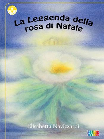 La leggenda della rosa di Natale - Elisabetta Navizzardi - Libro Cambiamenti 2017, Il sole e il calice | Libraccio.it