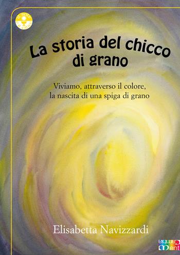 La storia del chicco di grano - Elisabetta Navizzardi - Libro Cambiamenti 2018, Il sole e il calice | Libraccio.it