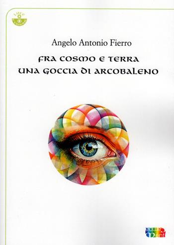 Fra cosmo e terra una goccia di arcobaleno - Angelo Antonio Fierro - Libro Cambiamenti 2025, Luce e visione | Libraccio.it