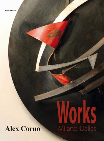 Alex Corno. Works Milano-Dallas. Ediz. illustrata - Cheryl Westgard Vogel, Luca Pagani - Libro Silvia 2015 | Libraccio.it