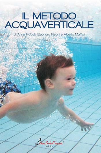 Il metodo acquaverticale - Anna Rabolli, Eleonora Pisoni, Alberto Maffioli - Libro Nonsolofitness 2015 | Libraccio.it