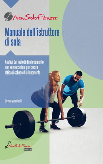 Manuale dell'istruttore di sala. Analisi dei metodi di allenamento con sovraccarico, per creare efficaci schede di allenamento - Davide Zanichelli - Libro Nonsolofitness 2019 | Libraccio.it