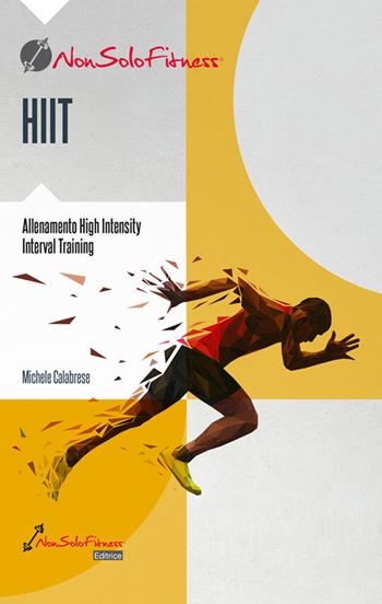 HIIT. Il metodo scientifico, i luoghi comuni, la codifica, la programmazione. Tutte le risposte offerte in maniera scorrevole ma oggettiva - Michele Calabrese - Libro Nonsolofitness 2020 | Libraccio.it