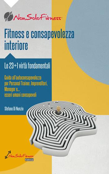 Fitness e consapevolezza. Le 23+1 virtù fondamentali, guida all'autoconsapevolezza per personal trainer, imprenditori, manager e... esseri umani consapevoli - Stefano Di Nunzio - Libro Nonsolofitness 2020 | Libraccio.it