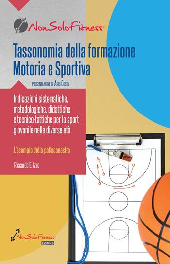 Tassonomia della formazione Motoria e Sportiva. Indicazioni sistematiche, metodologiche, didattiche e tecnico-tattiche per lo sport giovanile nelle diverse età - Riccardo E. Izzo - Libro Nonsolofitness 2022 | Libraccio.it