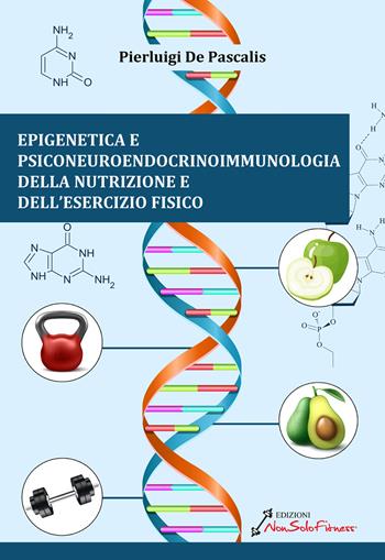 Epigenetica e Psiconeuroendocrinoimmunologia della nutrizione e dell'esercizio fisico - Pierluigi De Pascalis - Libro Nonsolofitness 2024 | Libraccio.it