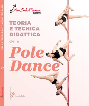 Teoria tecnica e didattica della pole dance - Elisa Di Chello - Libro Nonsolofitness 2025 | Libraccio.it
