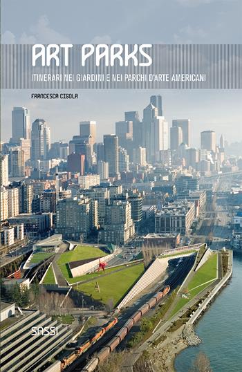 Art parks. Itinerari nei giardini e nei parchi d'arte americani. Ediz. illustrata - Francesca Cigola - Libro Sassi 2013 | Libraccio.it