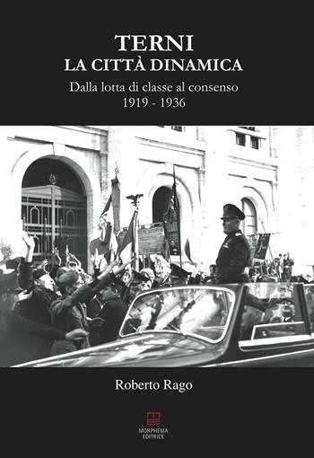 Terni. La città dinamica. Dalla lotta di classe al consenso 1919-1936 - Roberto Rago - Libro Morphema Editrice 2016, Storica | Libraccio.it