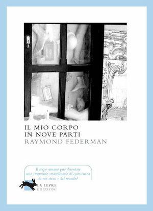 Il mio corpo in nove parti - Raymond Federman - Libro La Lepre Edizioni 2008, Visioni | Libraccio.it