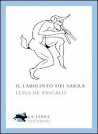 Il labirinto dei Sarra - Luigi De Pascalis - Libro La Lepre Edizioni 2010, Visioni | Libraccio.it