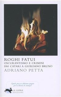 Roghi fatui. Oscurantismo e crimini dai Catari a Giordano Bruno - Adriano Petta - Libro La Lepre Edizioni 2011, Visioni | Libraccio.it