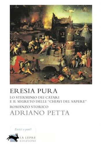 Eresia pura. Lo sterminio dei Catari e il segreto delle «chiavi del sapere» - Adriano Petta - Libro La Lepre Edizioni 2012, Visioni | Libraccio.it