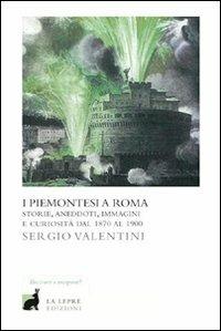 I piemontesi a Roma. Storie, aneddoti, immagini e curiosità dal 1870 al 1900 - Sergio Valentini - Libro La Lepre Edizioni 2012 | Libraccio.it