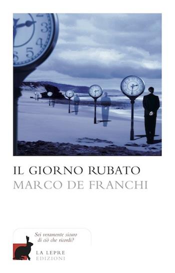 Il giorno rubato - Marco De Franchi - Libro La Lepre Edizioni 2013, Fantastico italiano | Libraccio.it