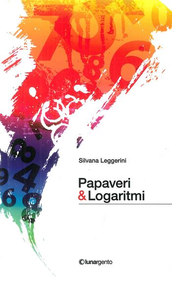 Papaveri & logaritmi - Silvana Leggerini - Libro Lunargento 2014 | Libraccio.it