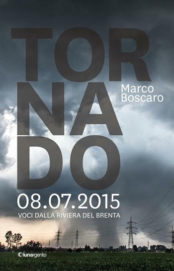 Tornado 8.07.2015. Voci dalla riviera del Brenta - Marco Boscaro - Libro Lunargento 2016 | Libraccio.it