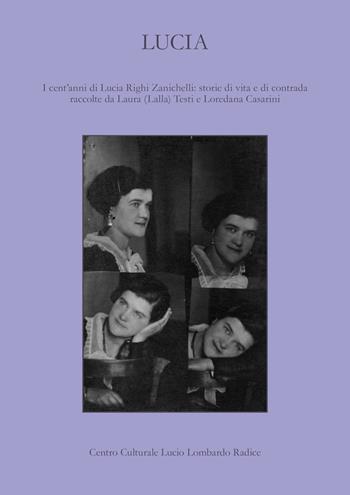 Lucia. I cent'anni di Lucia Righi Zanichelli: storie di vita e di contrada raccolte da Laura (Lalla) Testi e Loredana Casarini  - Libro Centro Cult. Lombardo Radice 2015 | Libraccio.it