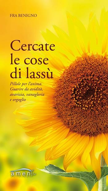 Cercate le cose di lassù. Pillole per l'anima. Guarire da avidità, avarizia, vanagloria e orgoglio - Benigno (Fra) - Libro Amen 2016 | Libraccio.it